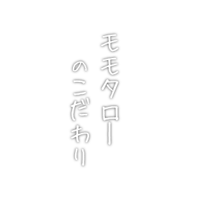 モモタローのこだわり